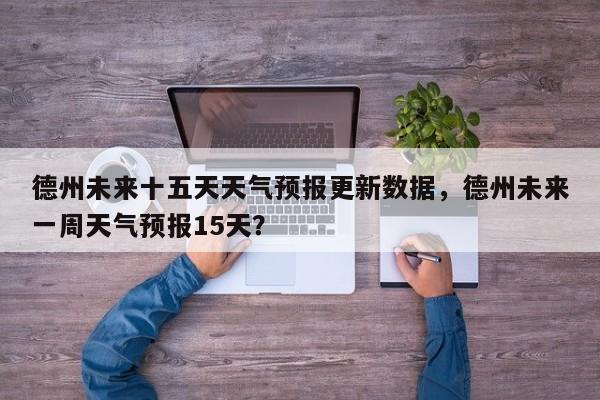德州未来十五天天气预报更新数据，德州未来一周天气预报15天？-第1张图片-890百科网