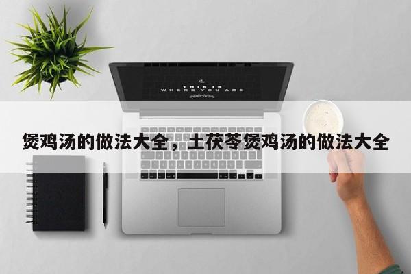 煲鸡汤的做法大全，土茯苓煲鸡汤的做法大全-第3张图片-890百科网