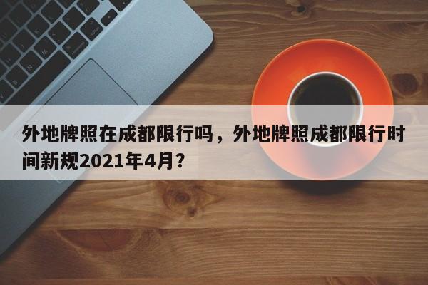 外地牌照在成都限行吗，外地牌照成都限行时间新规2021年4月？-第2张图片-890百科网