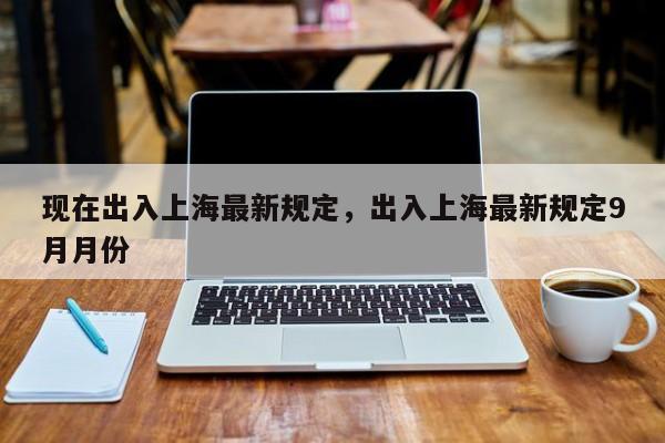 现在出入上海最新规定，出入上海最新规定9月月份-第2张图片-890百科网