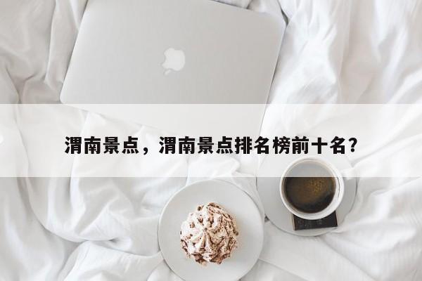 渭南景点，渭南景点排名榜前十名？-第2张图片-890百科网