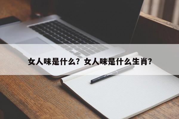 女人味是什么？女人味是什么生肖？-第1张图片-890百科网