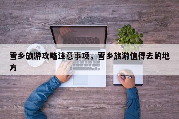 雪乡旅游攻略注意事项，雪乡旅游值得去的地方-第3张图片-890百科网