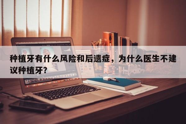 种植牙有什么风险和后遗症，为什么医生不建议种植牙？-第3张图片-890百科网
