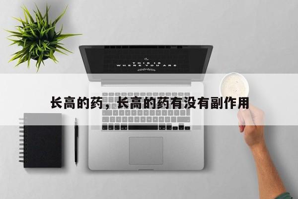 长高的药，长高的药有没有副作用-第2张图片-890百科网