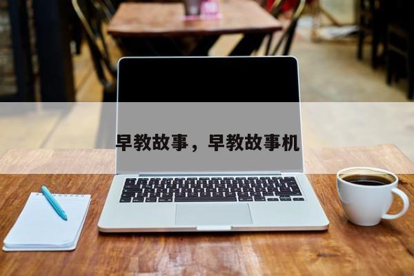 早教故事，早教故事机-第1张图片-890百科网
