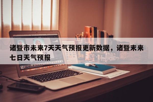 诸暨市未来7天天气预报更新数据，诸暨末来七日天气预报-第2张图片-890百科网