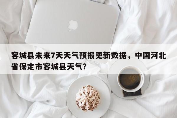 容城县未来7天天气预报更新数据，中国河北省保定市容城县天气？-第2张图片-890百科网