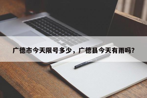 广德市今天限号多少，广德县今天有雨吗？-第1张图片-890百科网