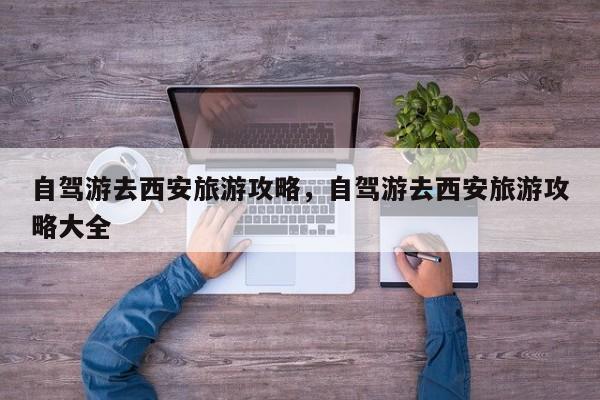 自驾游去西安旅游攻略，自驾游去西安旅游攻略大全-第1张图片-890百科网