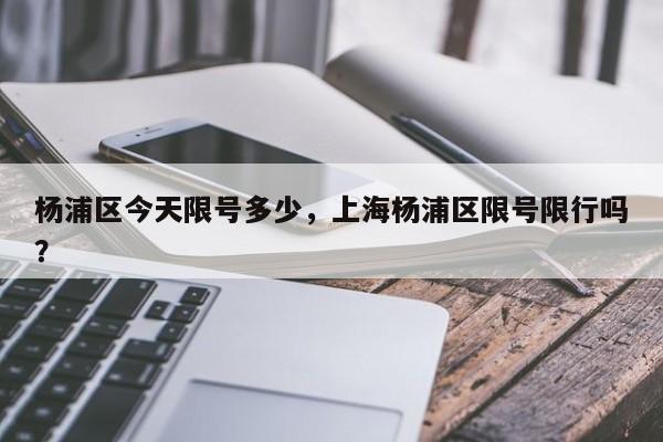 杨浦区今天限号多少，上海杨浦区限号限行吗？-第2张图片-890百科网