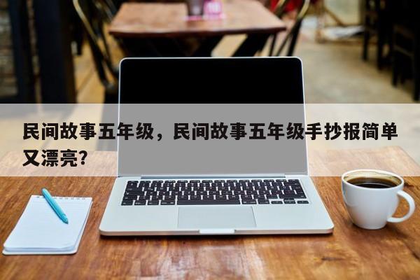 民间故事五年级，民间故事五年级手抄报简单又漂亮？-第1张图片-890百科网