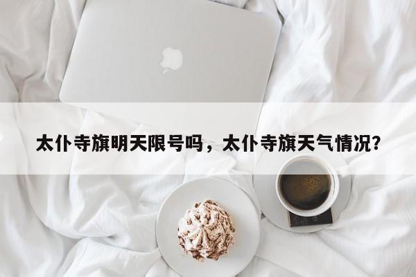 太仆寺旗明天限号吗，太仆寺旗天气情况？-第3张图片-890百科网