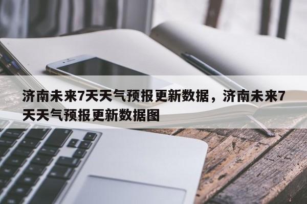 济南未来7天天气预报更新数据，济南未来7天天气预报更新数据图-第1张图片-890百科网