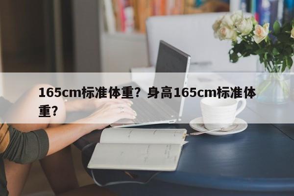 165cm标准体重？身高165cm标准体重？-第1张图片-890百科网