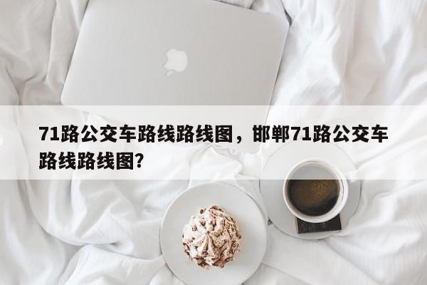 71路公交车路线路线图，邯郸71路公交车路线路线图？-第1张图片-890百科网
