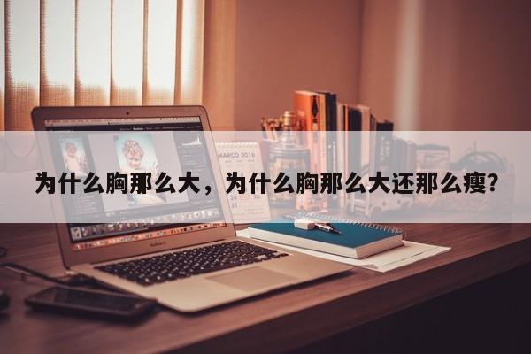 为什么胸那么大，为什么胸那么大还那么瘦？-第1张图片-890百科网