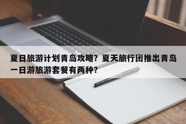夏日旅游计划青岛攻略？夏天旅行团推出青岛一日游旅游套餐有两种？-第1张图片-890百科网