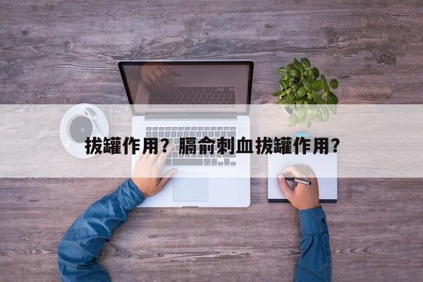 拔罐作用？膈俞刺血拔罐作用？-第1张图片-890百科网