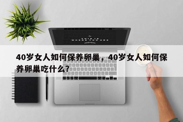 40岁女人如何保养卵巢，40岁女人如何保养卵巢吃什么？-第1张图片-890百科网