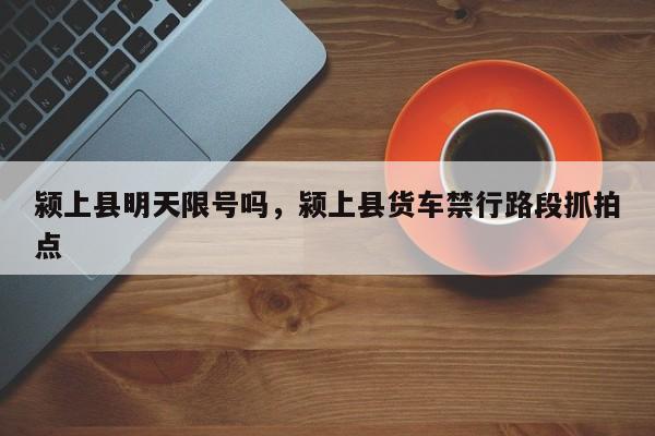 颍上县明天限号吗，颍上县货车禁行路段抓拍点-第3张图片-890百科网