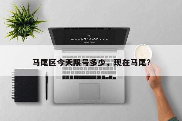 马尾区今天限号多少，现在马尾？-第3张图片-890百科网