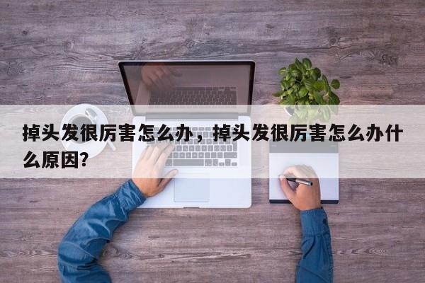 掉头发很厉害怎么办，掉头发很厉害怎么办什么原因？-第1张图片-890百科网