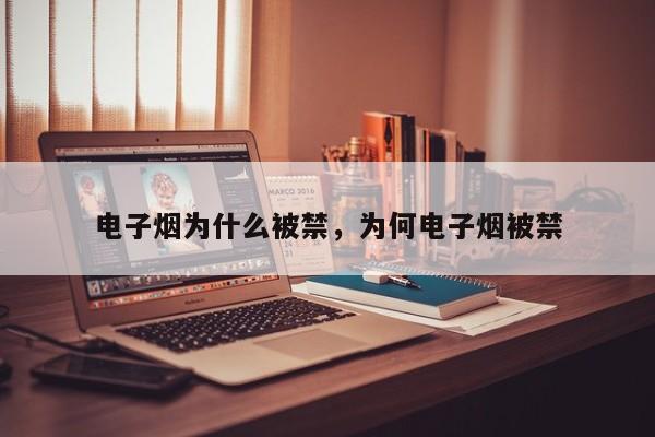 电子烟为什么被禁，为何电子烟被禁-第2张图片-890百科网