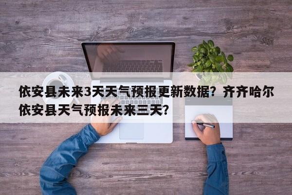 依安县未来3天天气预报更新数据？齐齐哈尔依安县天气预报未来三天？-第1张图片-890百科网