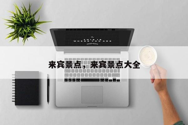来宾景点，来宾景点大全-第1张图片-890百科网