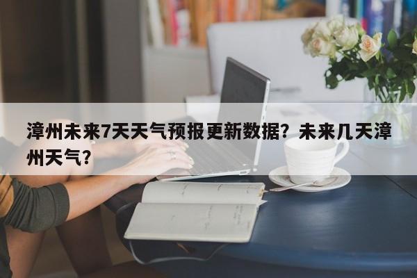 漳州未来7天天气预报更新数据？未来几天漳州天气？-第2张图片-890百科网