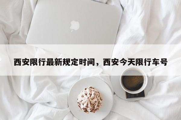 西安限行最新规定时间，西安今天限行车号-第3张图片-890百科网