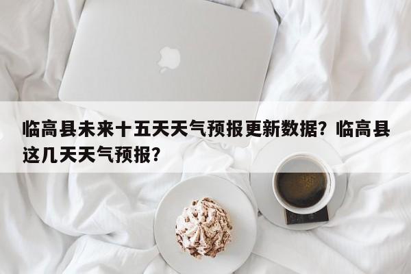 临高县未来十五天天气预报更新数据？临高县这几天天气预报？-第1张图片-890百科网