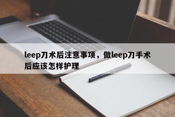 leep刀术后注意事项，做leep刀手术后应该怎样护理-第2张图片-890百科网