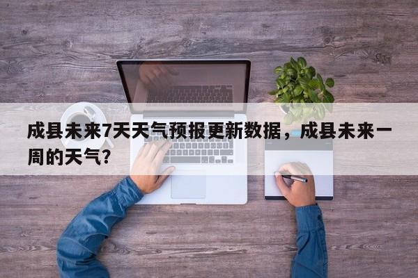 成县未来7天天气预报更新数据，成县未来一周的天气？-第1张图片-890百科网