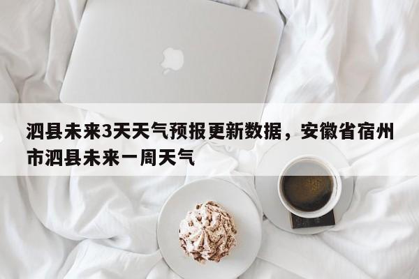 泗县未来3天天气预报更新数据，安徽省宿州市泗县未来一周天气-第1张图片-890百科网