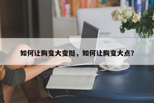 如何让胸变大变挺，如何让胸变大点？-第2张图片-890百科网