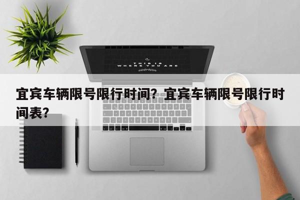 宜宾车辆限号限行时间？宜宾车辆限号限行时间表？-第1张图片-890百科网