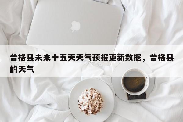 普格县未来十五天天气预报更新数据，普格县的天气-第3张图片-890百科网