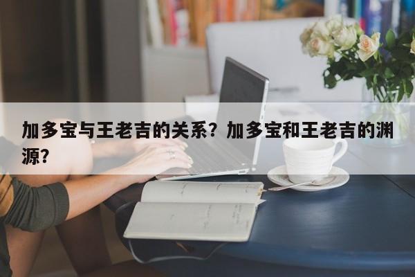 加多宝与王老吉的关系？加多宝和王老吉的渊源？-第3张图片-890百科网