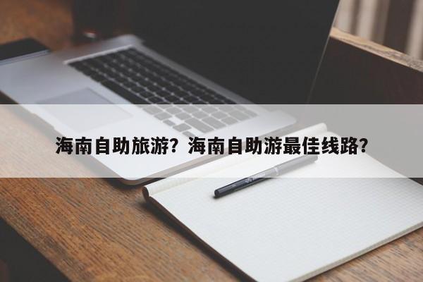 海南自助旅游？海南自助游最佳线路？-第1张图片-890百科网