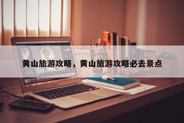 黄山旅游攻略，黄山旅游攻略必去景点-第2张图片-890百科网