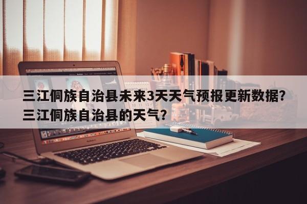三江侗族自治县未来3天天气预报更新数据？三江侗族自治县的天气？-第3张图片-890百科网