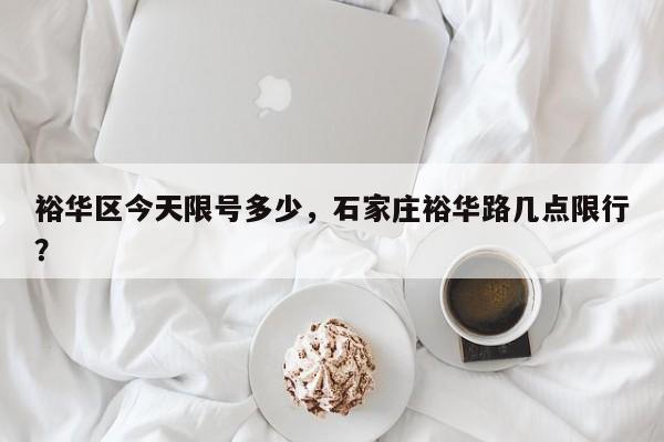 裕华区今天限号多少，石家庄裕华路几点限行？-第1张图片-890百科网