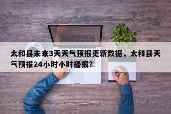太和县未来3天天气预报更新数据，太和县天气预报24小时小时播报？-第3张图片-890百科网