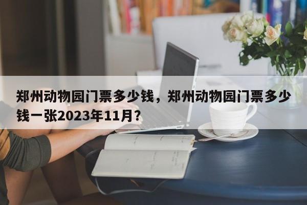 郑州动物园门票多少钱，郑州动物园门票多少钱一张2023年11月？-第2张图片-890百科网