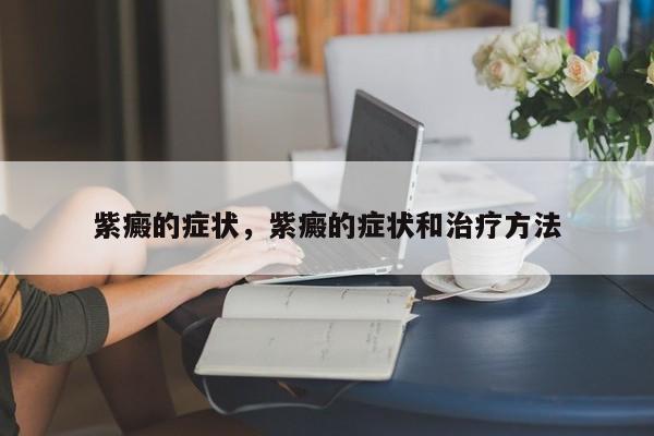紫癜的症状，紫癜的症状和治疗方法-第2张图片-890百科网