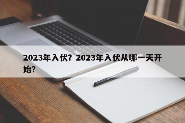 2023年入伏？2023年入伏从哪一天开始？-第1张图片-890百科网