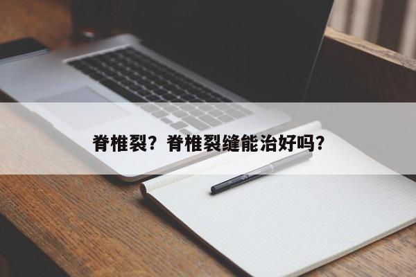 脊椎裂？脊椎裂缝能治好吗？-第1张图片-890百科网