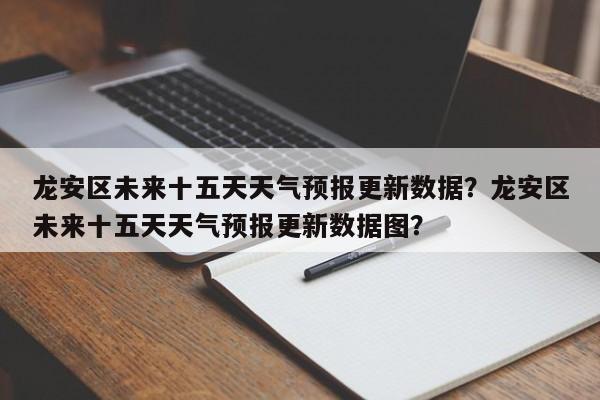龙安区未来十五天天气预报更新数据？龙安区未来十五天天气预报更新数据图？-第3张图片-890百科网